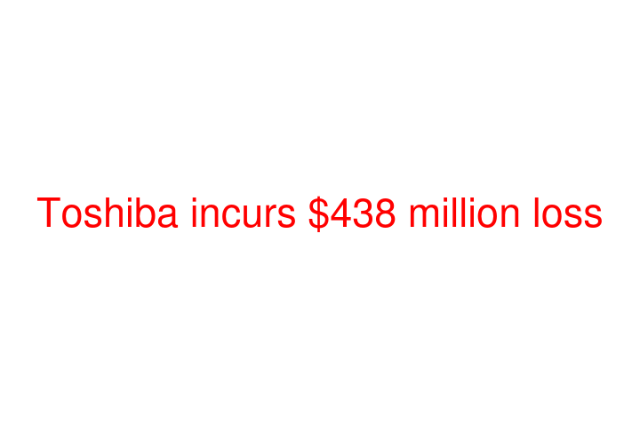 Toshiba incurs $438 million loss