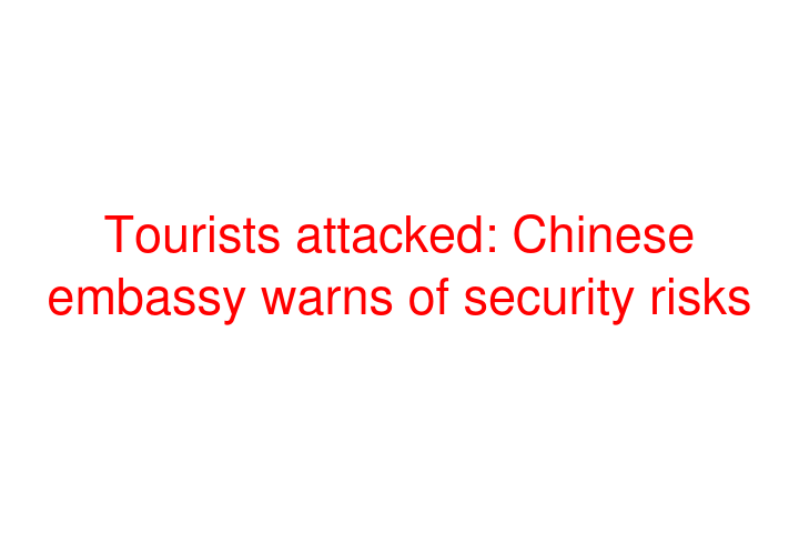 Tourists attacked: Chinese embassy warns of security risks