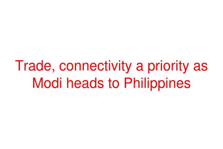 Trade, connectivity a priority as Modi heads to Philippines