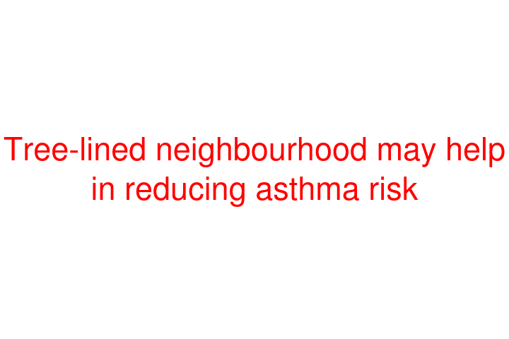 Tree-lined neighbourhood may help in reducing asthma risk