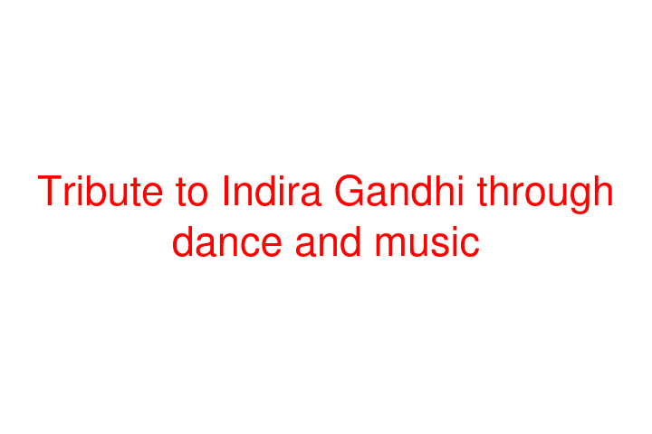 Tribute to Indira Gandhi through dance and music