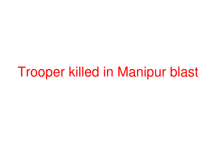 Trooper killed in Manipur blast