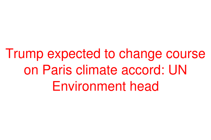 Trump expected to change course on Paris climate accord: UN Environment head