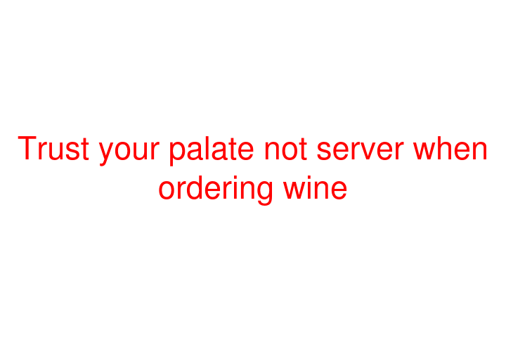 Trust your palate not server when ordering wine