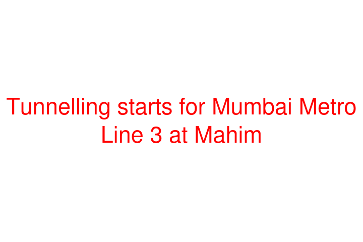 Tunnelling starts for Mumbai Metro Line 3 at Mahim