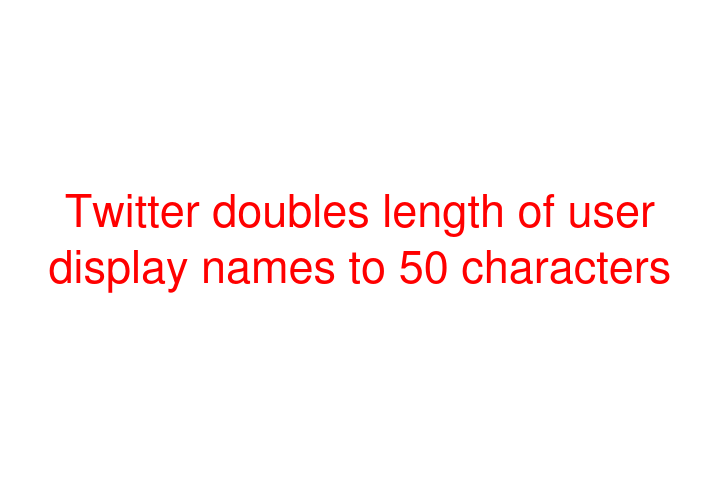 Twitter doubles length of user display names to 50 characters