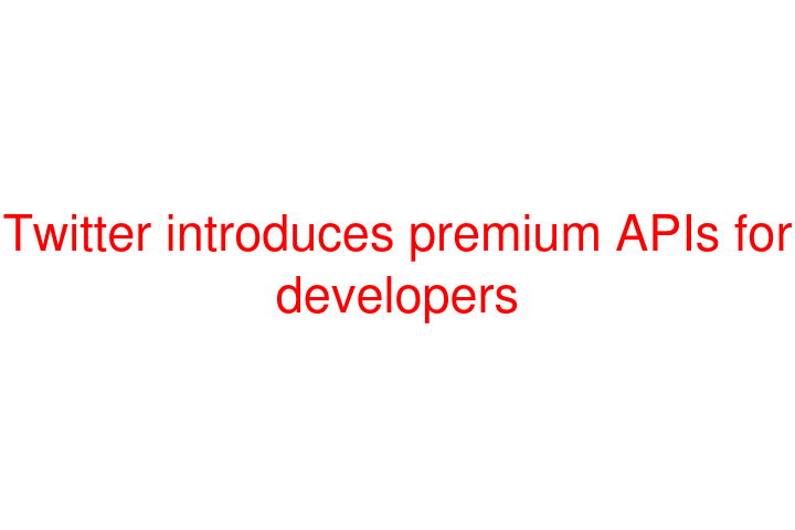 Twitter introduces premium APIs for developers