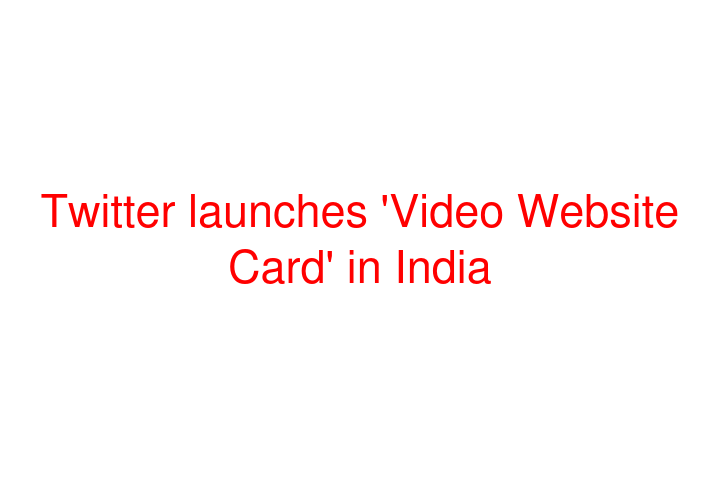 Twitter launches 'Video Website Card' in India