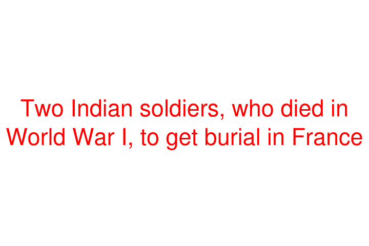 Two Indian soldiers, who died in World War I, to get burial in France