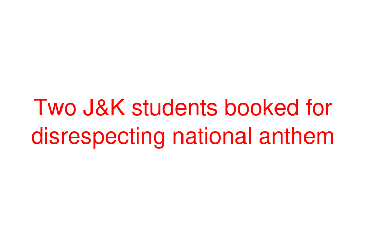 Two J&K students booked for disrespecting national anthem