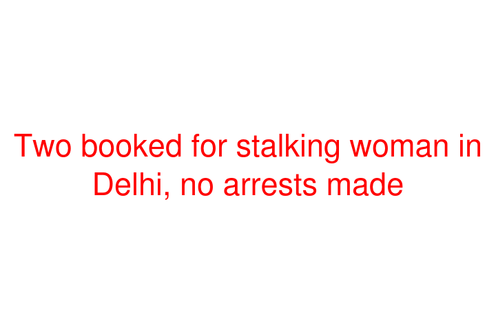 Two booked for stalking woman in Delhi, no arrests made