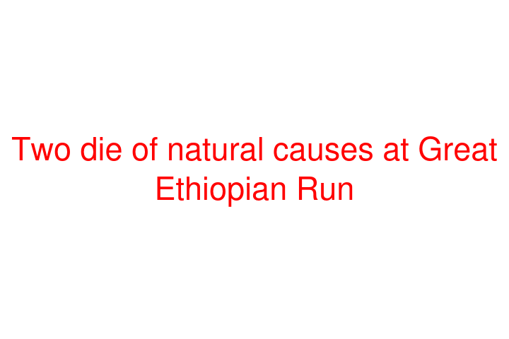 Two die of natural causes at Great Ethiopian Run