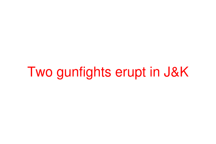 Two gunfights erupt in J&K