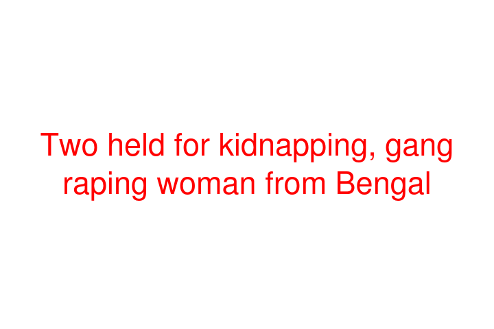 Two held for kidnapping, gang raping woman from Bengal