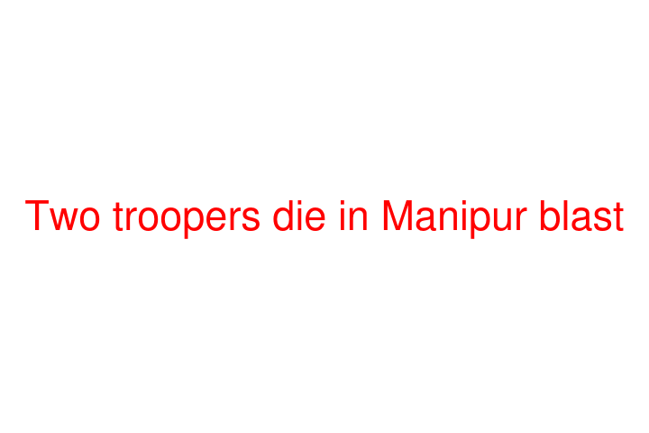 Two troopers die in Manipur blast