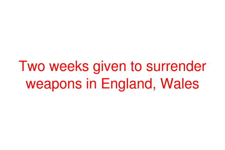 Two weeks given to surrender weapons in England, Wales