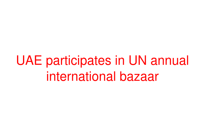 UAE participates in UN annual international bazaar