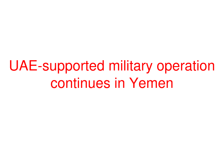 UAE-supported military operation continues in Yemen