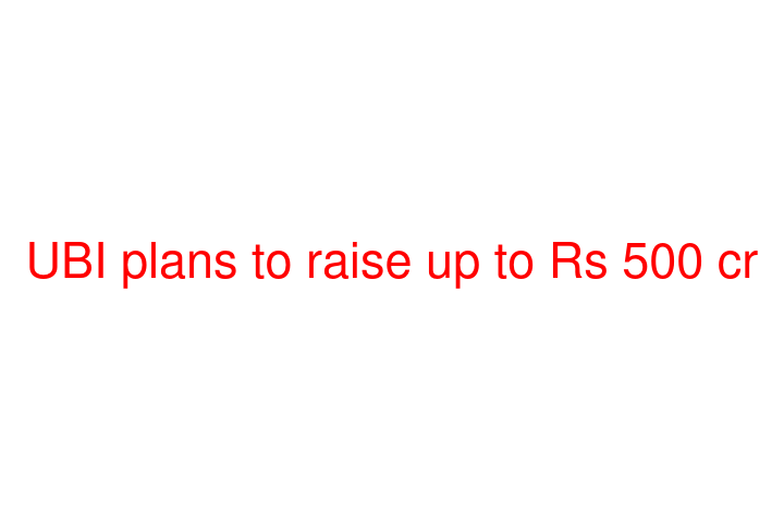 UBI plans to raise up to Rs 500 cr