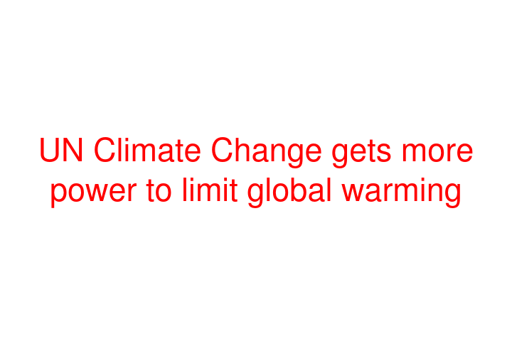 UN Climate Change gets more power to limit global warming