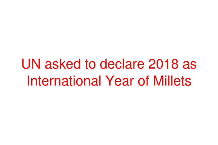 UN asked to declare 2018 as International Year of Millets