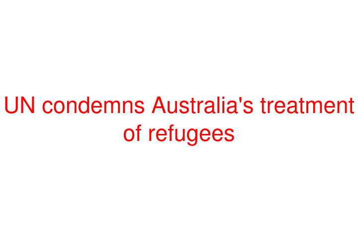 UN condemns Australia's treatment of refugees