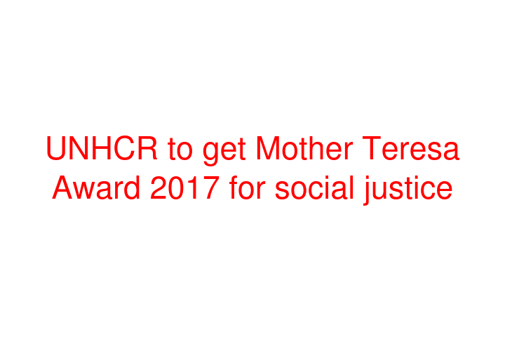 UNHCR to get Mother Teresa Award 2017 for social justice