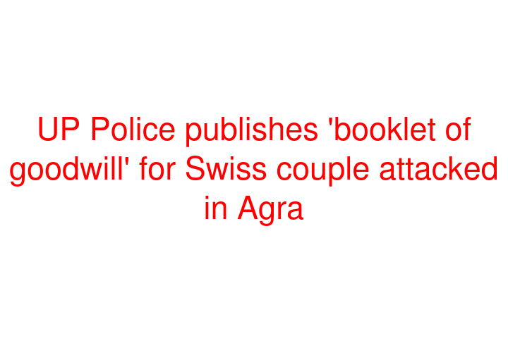 UP Police publishes 'booklet of goodwill' for Swiss couple attacked in Agra