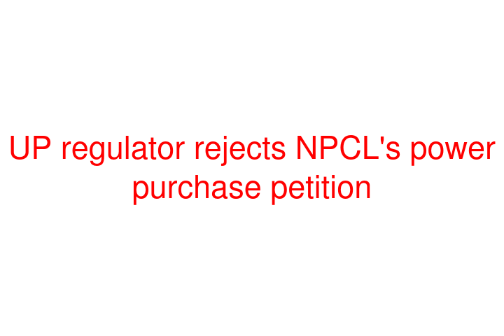 UP regulator rejects NPCL's power purchase petition