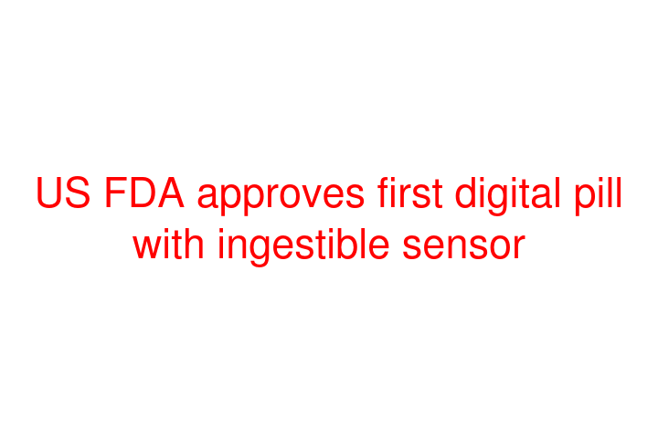 US FDA approves first digital pill with ingestible sensor