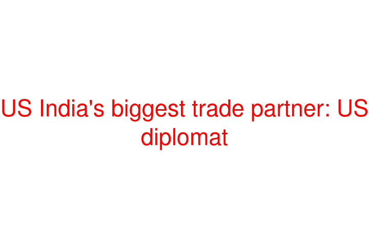 US India's biggest trade partner: US diplomat