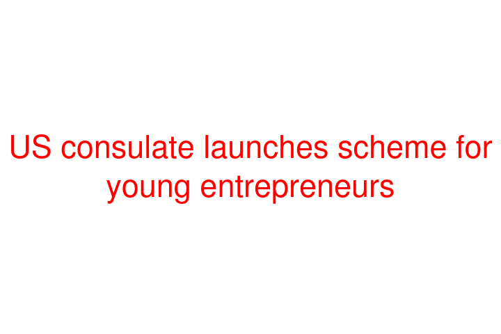 US consulate launches scheme for young entrepreneurs