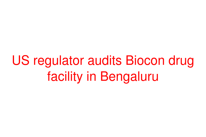 US regulator audits Biocon drug facility in Bengaluru