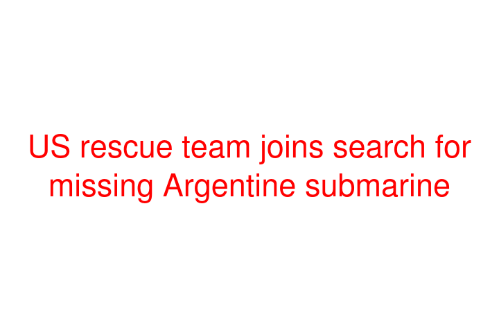 US rescue team joins search for missing Argentine submarine