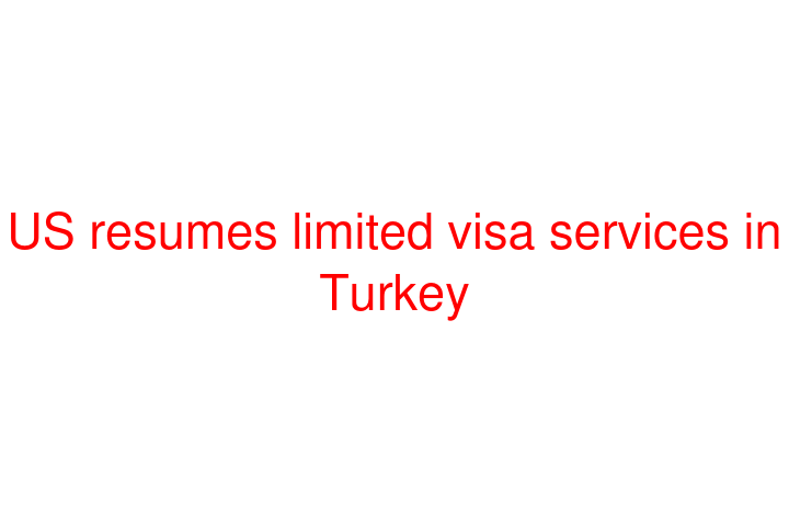 US resumes limited visa services in Turkey