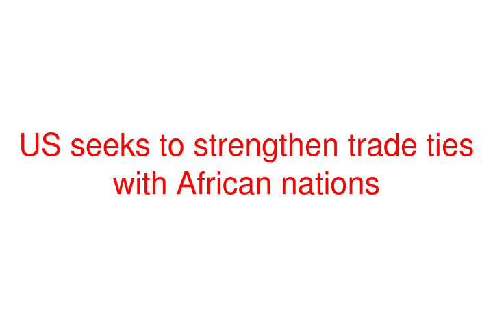 US seeks to strengthen trade ties with African nations