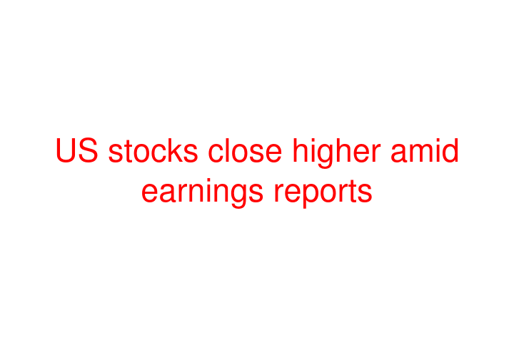 US stocks close higher amid earnings reports