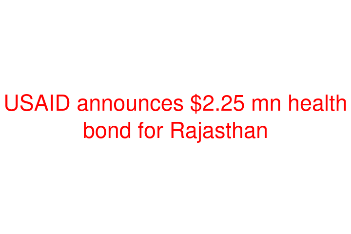 USAID announces $2.25 mn health bond for Rajasthan