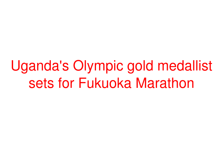 Uganda's Olympic gold medallist sets for Fukuoka Marathon