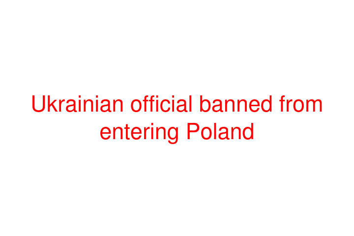 Ukrainian official banned from entering Poland