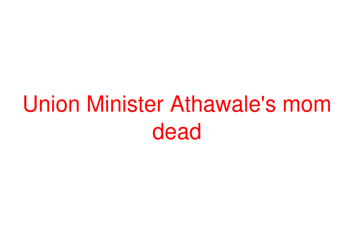 Union Minister Athawale's mom dead