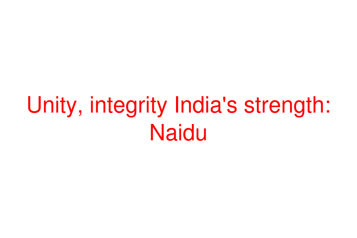 Unity, integrity India's strength: Naidu