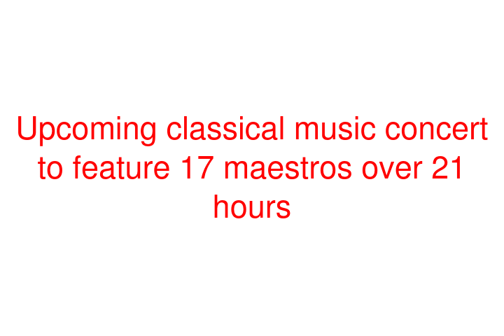 Upcoming classical music concert to feature 17 maestros over 21 hours