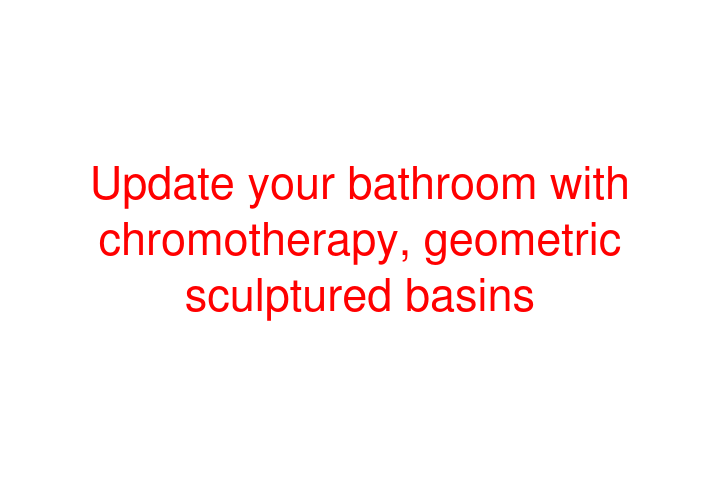 Update your bathroom with chromotherapy, geometric sculptured basins