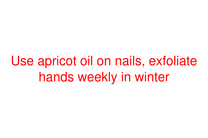 Use apricot oil on nails, exfoliate hands weekly in winter