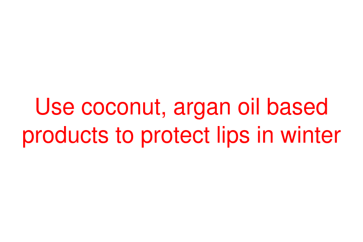 Use coconut, argan oil based products to protect lips in winter