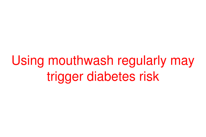 Using mouthwash regularly may trigger diabetes risk