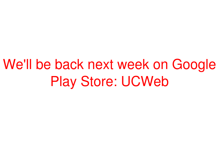 We'll be back next week on Google Play Store: UCWeb