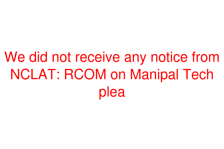 We did not receive any notice from NCLAT: RCOM on Manipal Tech plea