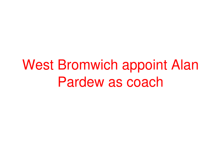 West Bromwich appoint Alan Pardew as coach